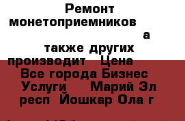 Ремонт монетоприемников NRI , CoinCo, Comestero, Jady (а также других производит › Цена ­ 500 - Все города Бизнес » Услуги   . Марий Эл респ.,Йошкар-Ола г.